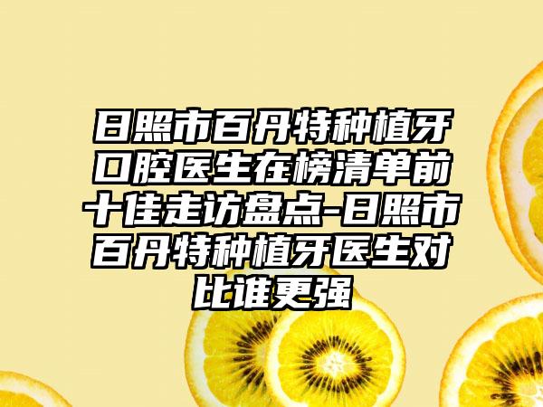 日照市百丹特种植牙口腔医生在榜清单前十佳走访盘点-日照市百丹特种植牙医生对比谁更强