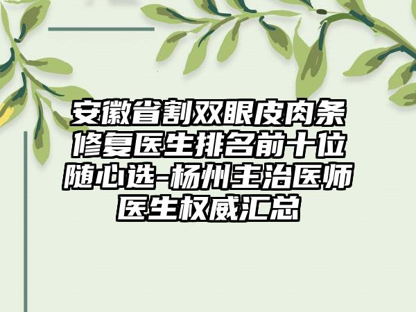 安徽省割双眼皮肉条修复医生排名前十位随心选-杨州主治医师医生权威汇总