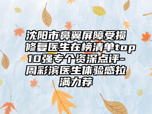 沈阳市鼻翼屏障受损修复医生在榜清单top10强专个资深点评-周彩滨医生体验感拉满力荐