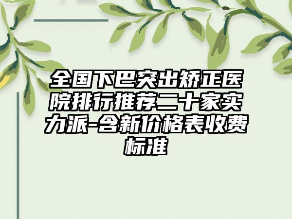 全国下巴突出矫正医院排行推荐二十家实力派-含新价格表收费标准