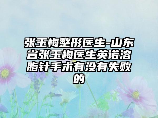 张玉梅整形医生-山东省张玉梅医生英诺溶脂针手术有没有失败的