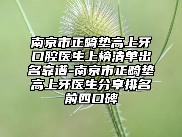 南京市正畸垫高上牙口腔医生上榜清单出名靠谱-南京市正畸垫高上牙医生分享排名前四口碑