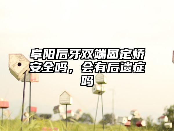 阜阳后牙双端固定桥安全吗，会有后遗症吗