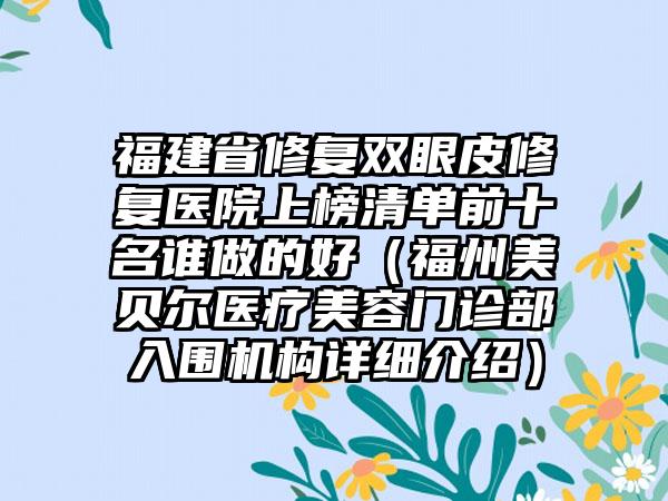 福建省修复双眼皮修复医院上榜清单前十名谁做的好（福州美贝尔医疗美容门诊部入围机构详细介绍）