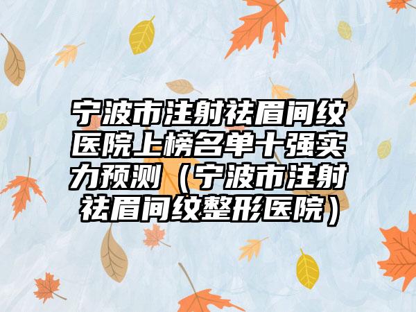 宁波市注射祛眉间纹医院上榜名单十强实力预测（宁波市注射祛眉间纹整形医院）